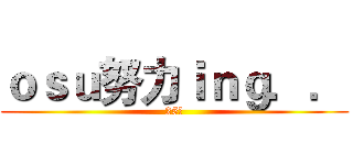 ｏｓｕ努力ｉｎｇ．． (25萬)