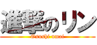 進撃のリン (Osushi umai)