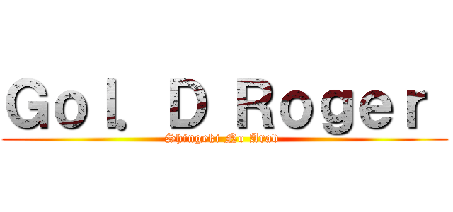 Ｇｏｌ．Ｄ Ｒｏｇｅｒ  (Shingeki No Arab )