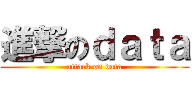 進撃のｄａｔａ (attack on data)