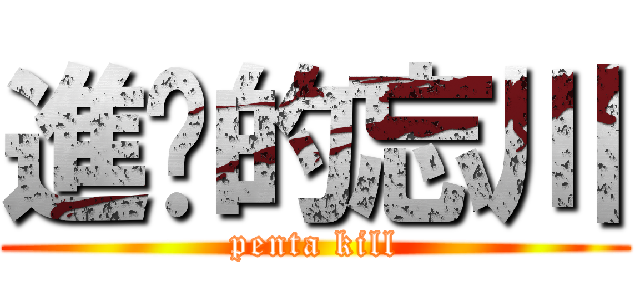 進擊的忘川 (penta kill)