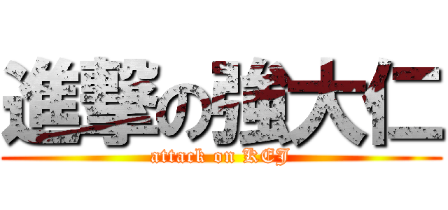 進撃の強大仁 (attack on KEJ)