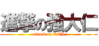 進撃の強大仁 (attack on KEJ)