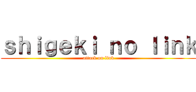 ｓｈｉｇｅｋｉ ｎｏ ｌｉｎｋ (attack on link)