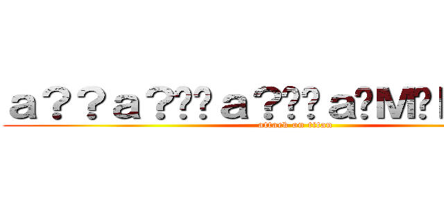 ａ？？ａ？��ａ？��ａ�Ｍ�Ｄａ？�Ｄ (attack on titan)