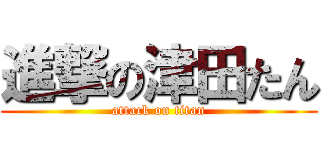 進撃の津田たん (attack on titan)