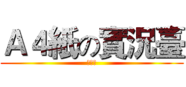 Ａ４紙の實況臺 (●ω●)