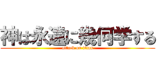 神は永遠に幾何学する (attack on titan)
