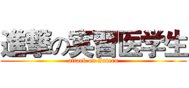 進撃の実習医学生 (attack on Intern)