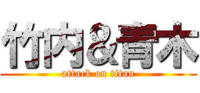 竹内＆青木 (attack on titan)