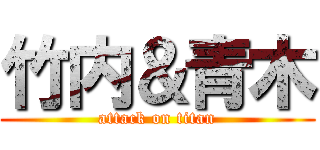 竹内＆青木 (attack on titan)