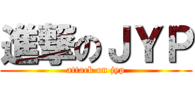 進撃のＪＹＰ (attack on jyp)