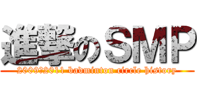 進撃のＳＭＰ (2009～2011 badminton circle history)