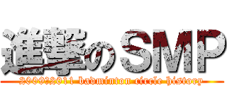 進撃のＳＭＰ (2009～2011 badminton circle history)