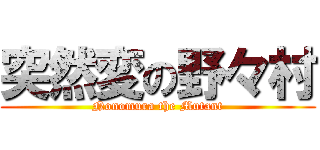 突然変の野々村 (Nonomura the Mutant)