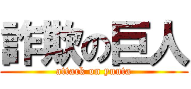 詐欺の巨人 (attack on yuuta)