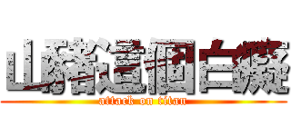 山豬這個白癡 (attack on titan)