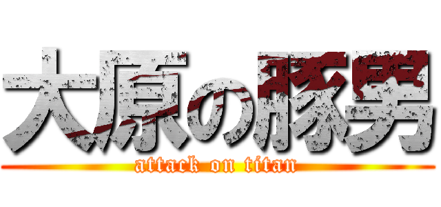 大原の豚男 (attack on titan)