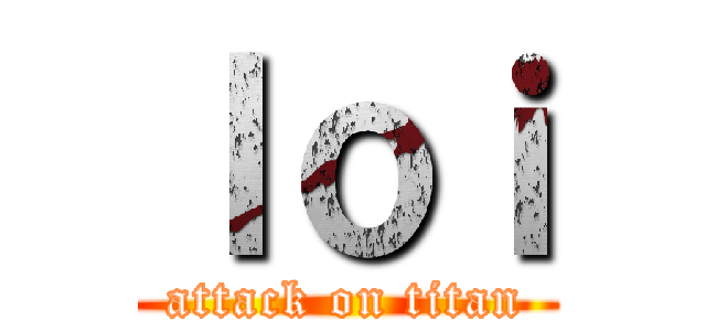 ｌｏｉ (attack on titan)