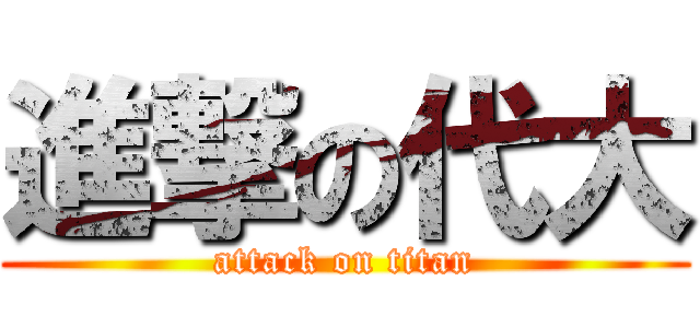 進撃の代大 (attack on titan)