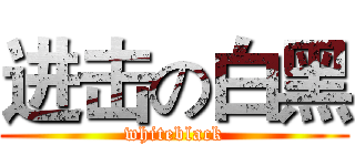 进击の白黑 (whiteblack)
