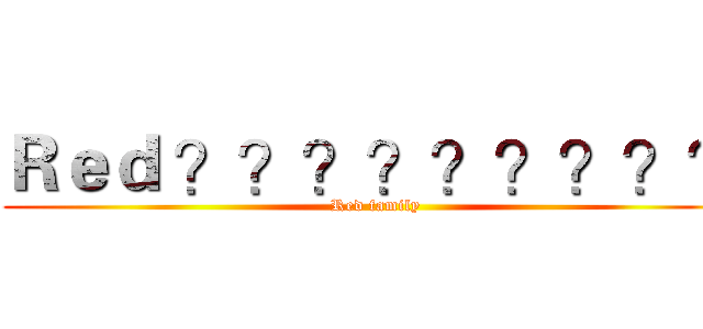 Ｒｅｄ ？？？？？？？？？ (Red family)