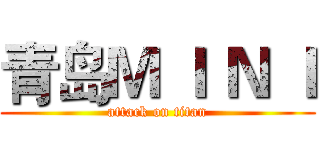青岛Ｍ Ｉ Ｎ Ｉ (attack on titan)
