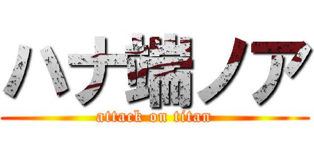 ハナ端ノア (attack on titan)