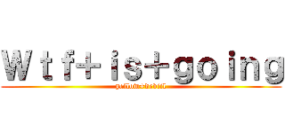 Ｗｔｆ＋ｉｓ＋ｇｏｉｎｇ (yellow+deviil)