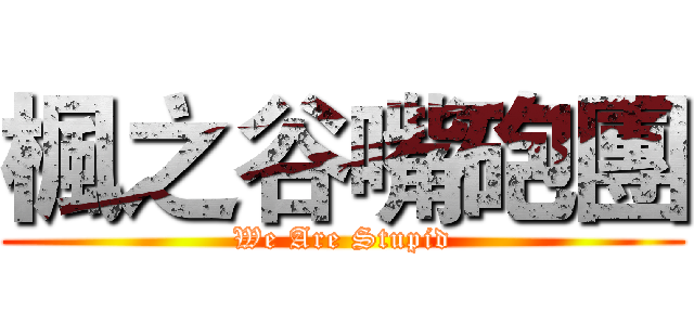 楓之谷嘴砲團 (We Are Stupid)