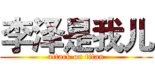 李泽是我儿 (attack on titan)
