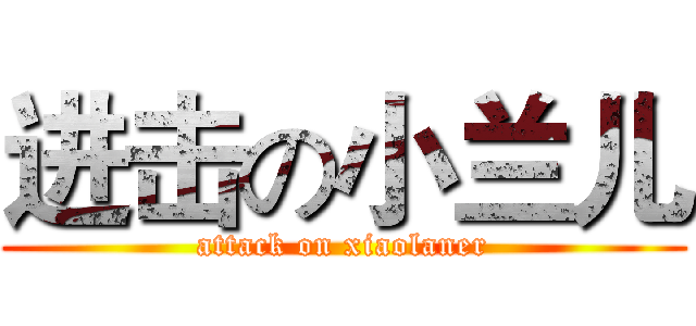 进击の小兰儿 (attack on xiaolaner)