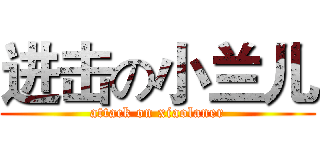 进击の小兰儿 (attack on xiaolaner)