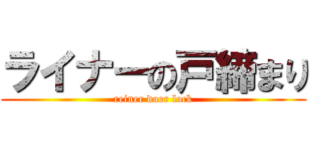 ライナーの戸締まり (reiner door lock)