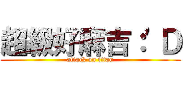 超級好麻吉：\'Ｄ (attack on titan)