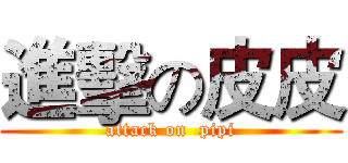 進擊の皮皮 (attack on  pipi)