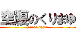 空腹のくりまゆ (Onaka suitaー)