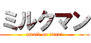 ミルクマン (attack on titanあ)