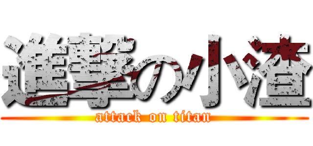 進撃の小渣 (attack on titan)