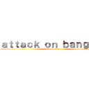 ａｔｔａｃｋ ｏｎ ｂａｎｇｔａｎ (attack on titan)