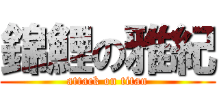 錦鯉の雅紀 (attack on titan)