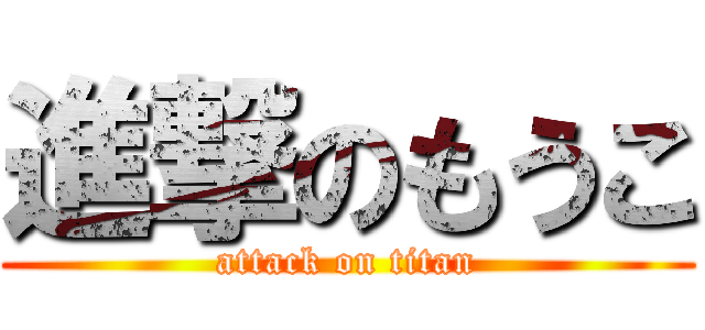 進撃のもうこ (attack on titan)