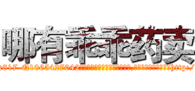 哪有乖乖药卖 (哪有乖乖药卖【电-151x68344x817-Q1065427042元吉药业】我们做的是长期生意,靠的是老客户长期支持http://sngk.net/Y30ajL

参考消息网我们做的是长期生意,靠的是老客户长期支持也许我们早该意识到，就连鲍勃·霍斯金斯（金球奖戏剧类电影男主角 
)