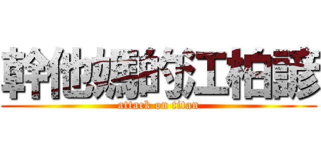 幹他媽的江柏諺 (attack on titan)