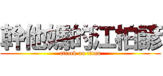 幹他媽的江柏諺 (attack on titan)