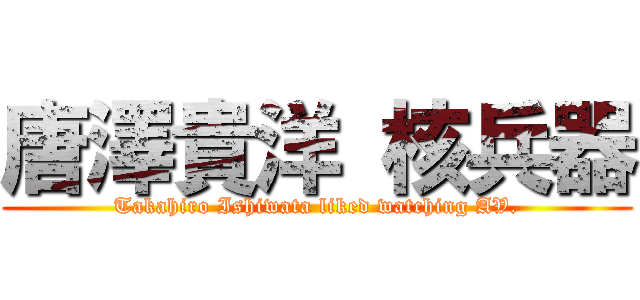 唐澤貴洋 核兵器 (Takahiro Ishiwata liked watching AV.)