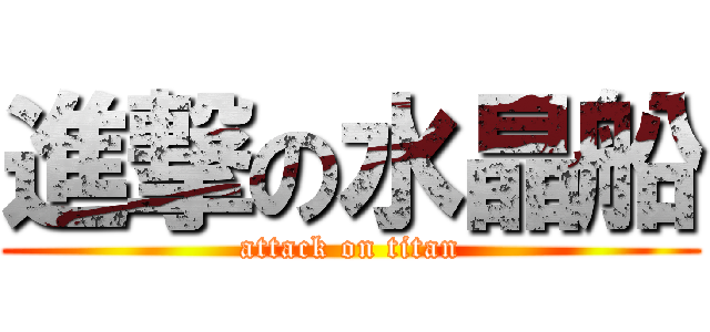 進撃の水晶船 (attack on titan)