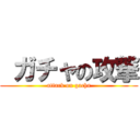  ガチャの攻撃 (attack on gacha)