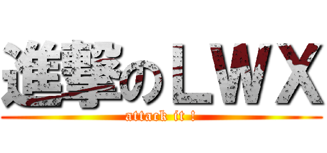 進撃のＬＷＸ (attack it !)