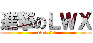 進撃のＬＷＸ (attack it !)